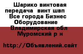 Шарико винтовая передача, винт швп  . - Все города Бизнес » Оборудование   . Владимирская обл.,Муромский р-н